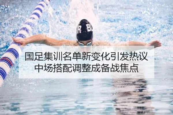 国足集训名单新变化引发热议 中场搭配调整成备战焦点