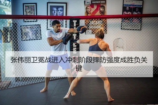 张伟丽卫冕战进入冲刺阶段摔防强度成胜负关键