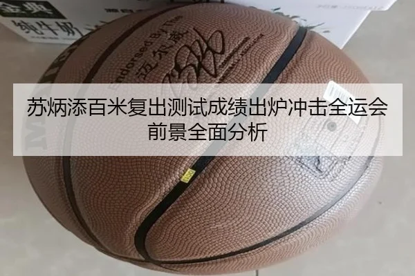 苏炳添百米复出测试成绩出炉冲击全运会前景全面分析