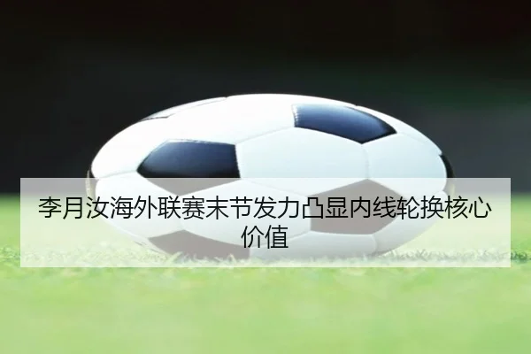 李月汝海外联赛末节发力凸显内线轮换核心价值