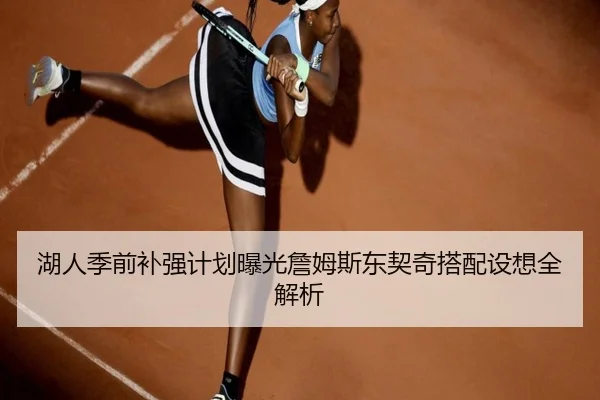 湖人季前补强计划曝光詹姆斯东契奇搭配设想全解析